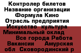 Контролер билетов › Название организации ­ Формула Кино › Отрасль предприятия ­ Искусство, культура › Минимальный оклад ­ 13 000 - Все города Работа » Вакансии   . Амурская обл.,Сковородинский р-н